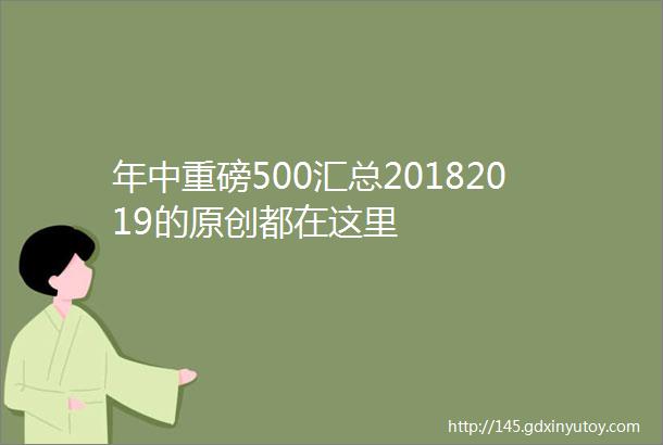 年中重磅500汇总20182019的原创都在这里