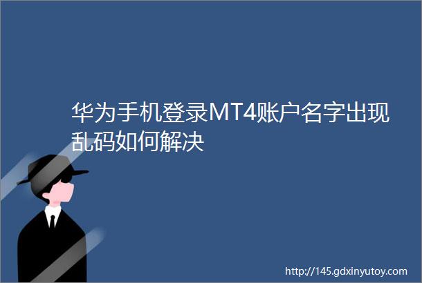 华为手机登录MT4账户名字出现乱码如何解决