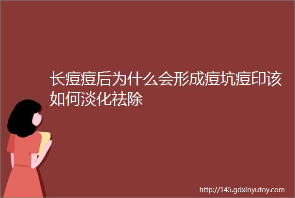 长痘痘后为什么会形成痘坑痘印该如何淡化祛除